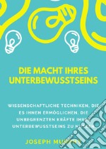 Die macht ihres unterbewusstseins. Wissenschaftliche Techniken, die es Ihnen ermöglichen, die unbegrenzten Kräfte Ihres Unterbewusstseins zu nutzen libro