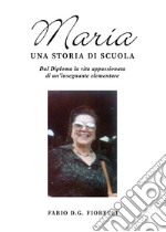 Maria. Una storia di scuola. Dal diploma la vita appassionata di un'insegnante elementare libro