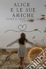 Alice e le sue amiche. Storie di amori vissuti per caso