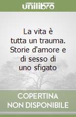 La vita è tutta un trauma. Storie d'amore e di sesso di uno sfigato