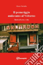 Il pomeriggio andavamo al Volturno. Storie di eros e vita