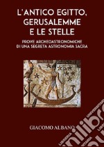 L'antico Egitto, Gerusalemme e le stelle. Prove archeoastronomiche di una segreta astronomia sacra