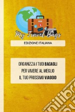 My travel bags. Organizza i tuoi bagagli per vivere al meglio il tuo prossimo viaggio libro