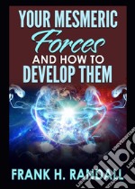 Your mesmeric forces and how to develop them: giving full and comprehensive instructions how to mesmerise libro