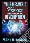 Your mesmeric forces and how to develop them: giving full and comprehensive instructions how to mesmerise libro di Randall Frank Hall