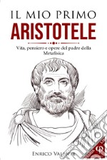 Il mio primo Aristotele. Vita, pensiero e opere del padre della metafisica libro