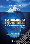 Patrimonio invisibile. Il valore che crea valore. Guida pratica per vendere e comprare aziende come, quando e a che prezzo libro di Sammarelli Michele