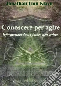 Conoscere per agire. Informazioni da un futuro non scritto libro