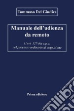 Manuale dell'udienza da remoto. L'art. 127-bis c.p.c. nel processo ordinario di cognizione