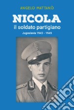 Nicola il soldato partigiano. Jugoslavia 1942-1945