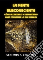 La mente subconsciente. Cómo alcanzarlo y despertarlo para conseguir lo que quieres libro