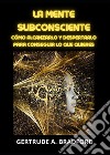 La mente subconsciente. Cómo alcanzarlo y despertarlo para conseguir lo que quieres libro di Bradford Gertrude A.