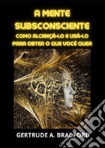 A mente subsconsciente. Como alcançá-lo e usá-lo para obter o que você quer libro