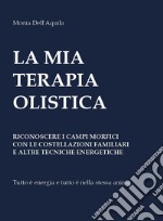 La mia terapia olistica. Riconoscere i campi morfici con le costellazioni familiari e altre tecniche energetiche