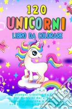 120 unicorni. Libro da colorare. 120 disegni creativi da colorare per bambini dai 4-8 anni, immagini magiche e affettuose per stimolare i vostri bambini. Ediz. illustrata libro