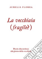 La vecchiaia (fragile?). Diario discontinuo dal ghetto della vecchiaia libro