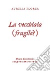 La vecchiaia (fragile?). Diario discontinuo dal ghetto della vecchiaia libro