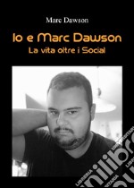 Io e Marc Dawson. La vita oltre i social libro