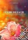 I fiori di Bach. La guarigione attraverso l'evoluzione personale libro