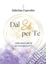 Dal sé per te. Dalla ricerca del sé per la scoperta di te libro