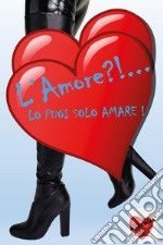 L'amore?!... Lo puoi solo amare! libro