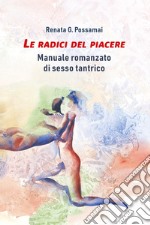 Le radici del piacere. Manuale romanzato di sesso tantrico libro