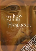 The Icon Painter's Handbook. A practical guide to Byzantine icon painting. Vol. 1 libro