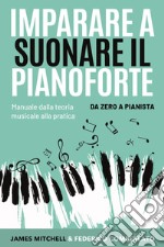 Imparare a suonare il pianoforte. Da zero a pianista. Manuale dalla teoria musicale alla pratica