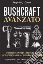 Bushcraft avanzato. Strategie salvavita e tecniche di sopravvivenza per l'autosufficienza. Preparazione di cibo e acqua, rifugi e medicina di sopravvivenza libro