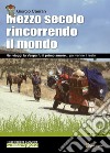 Mezzo secolo rincorrendo il mondo. Nei viaggi la Vespa fu il primo amore... poi venne il resto libro di Càeran Giorgio