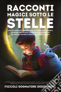 Racconti magici sotto le stelle. Una collezione straordinaria di storie brevi, fiabe e leggende per piccoli sognatori desiderosi di avventure, misteri e magia prima della nanna libro