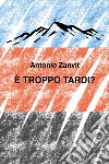 È troppo tardi? libro di Zanvit Antonio