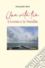 Una vita tra Livorno e la Versilia libro
