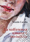 La sofferenza umana è invisibile libro di Larato Nicole