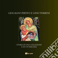 Gesualdo Pertici e Gino Terreni storia di una collezione e di un'amicizia. Ediz. illustrata libro