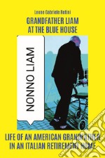 Grandfather Liam at the blue house. Life of an american grandfather in an italian retirement home libro