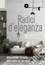 Radici d'eleganza. Abbracciando l'armonia della natura nel tuo spazio libro