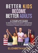 Better kids become better adults. A Complete Guide To Teach Kids How to Identify and Manage Emotions, Generate Empathy, Kindness, and Compassion. Ediz. italiana