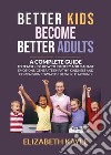 Better kids become better adults. A Complete Guide To Teach Kids How to Identify and Manage Emotions, Generate Empathy, Kindness, and Compassion. Ediz. italiana libro