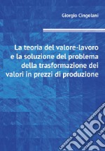 La teoria del valore-lavoro e la soluzione del problema della trasformazione dei valori in prezzi di produzione libro