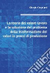 La teoria del valore-lavoro e la soluzione del problema della trasformazione dei valori in prezzi di produzione libro di Cingolani Giorgio