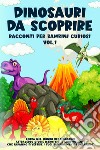 Dinosauri da scoprire. Racconti per bambini curiosi. Vol. 1 libro