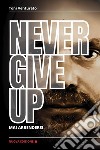 Never give up. Mai arrendersi libro di Venturato Toni