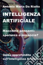 Intelligenza artificiale. Macchine pensanti: speranza o minaccia? Guida approfondita sull'intelligenza artificiale