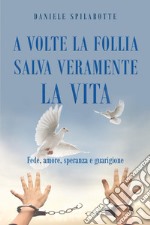 A volte la follia salva veramente la vita. Fede, amore, speranza e guarigione libro