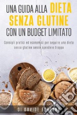 Dieta senza glutine con un budget limitato. Consigli pratici ed economici per seguire una dieta senza glutine senza spendere troppo