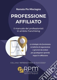Professione affiliato. Il manuale dei professionisti in ambito franchising libro