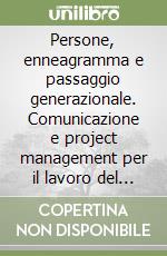 Persone, enneagramma e passaggio generazionale. Comunicazione e project management per il lavoro del consulente nel III millennio