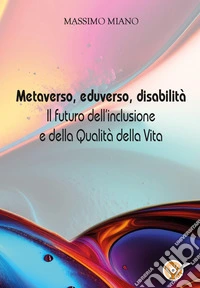 Metaverso, eduverso, disabilità. Il futuro dell'inclusione e della qualità della vita libro