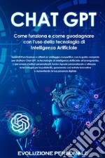 Chat GPT. Come funziona e come guadagnare con l'uso della tecnologia di Intelligenza Artificiale libro